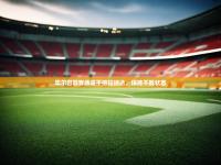 开云体育官方-毕尔巴鄂客场逼平格拉纳达，保持不败状态