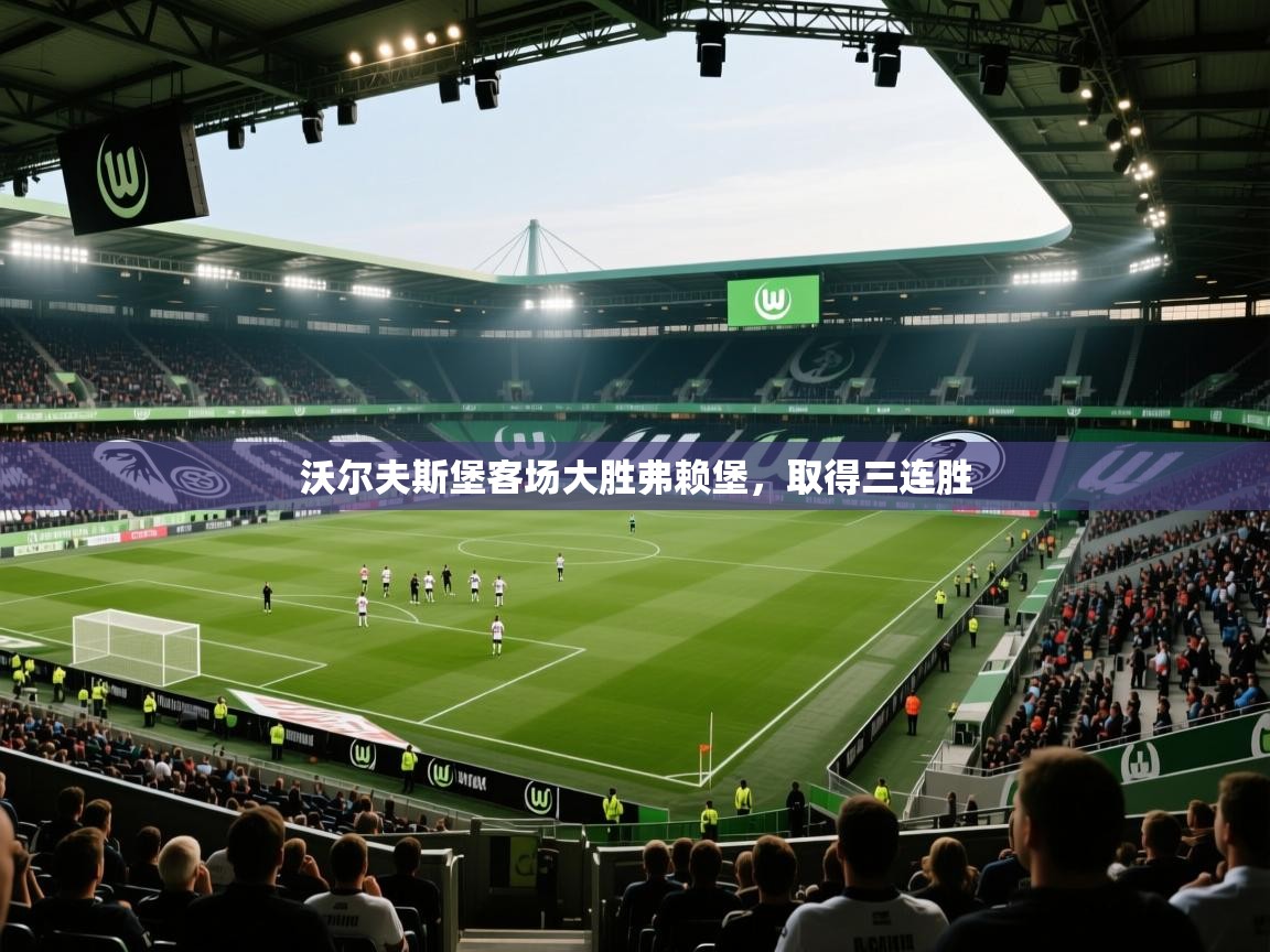 沃尔夫斯堡客场大胜弗赖堡，取得三连胜  第1张
