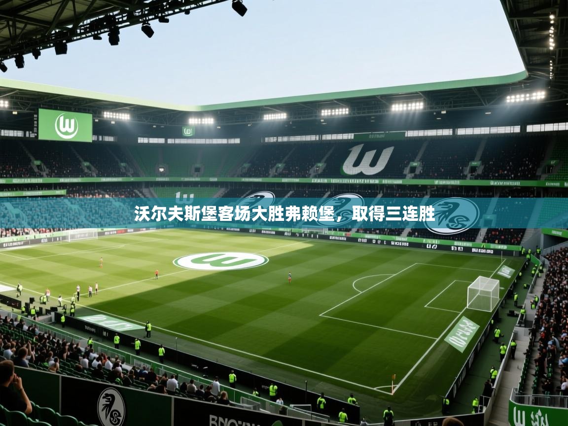 沃尔夫斯堡客场大胜弗赖堡，取得三连胜  第2张