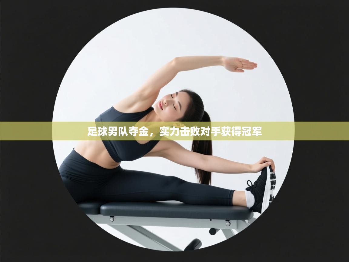 足球男队夺金,实力击败对手获得冠军 第2张