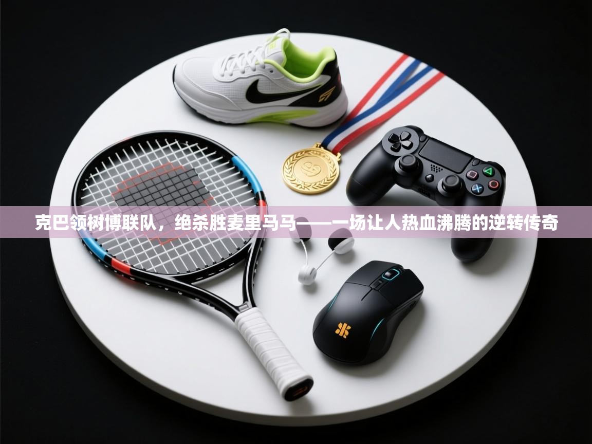克巴领树博联队，绝杀胜麦里马马——一场让人热血沸腾的逆转传奇  第2张